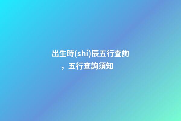 出生時(shí)辰五行查詢，五行查詢須知